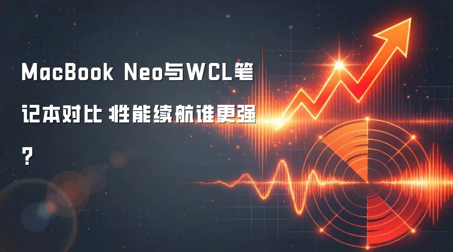 MacBook Neo与WCL笔记本对比:性能续航谁更强?