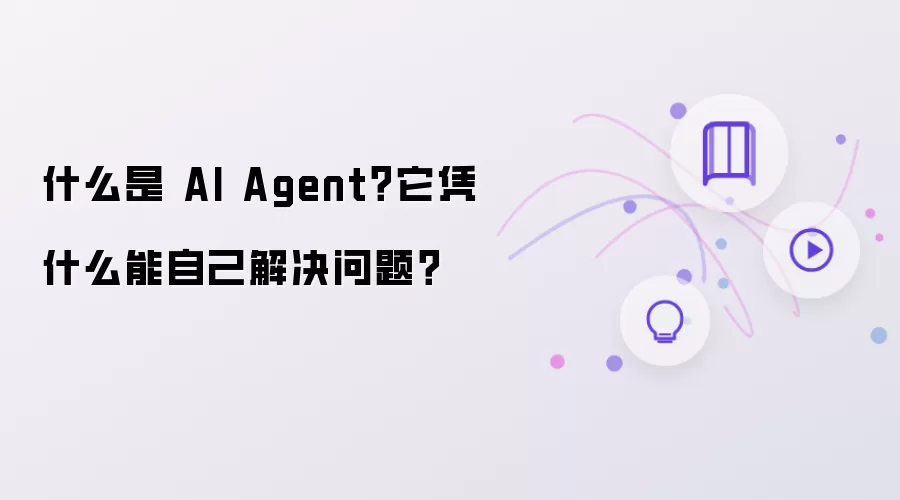 什么是 AI Agent?它凭什么能自己解决问题?