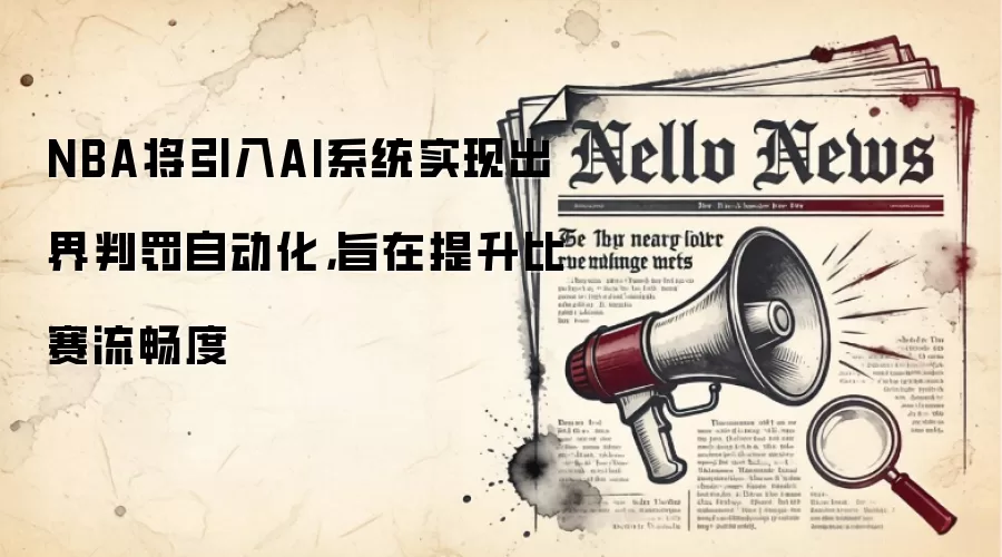 NBA将引入AI系统实现出界判罚自动化，旨在提升比赛流畅度