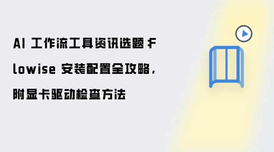 AI 工作流工具资讯选题：Flowise 安装配置全攻略，附显卡驱动检查方法