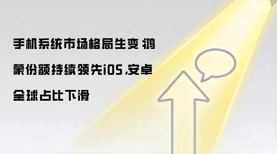 手机系统市场格局生变：鸿蒙份额持续领先iOS，安卓全球占比下滑
