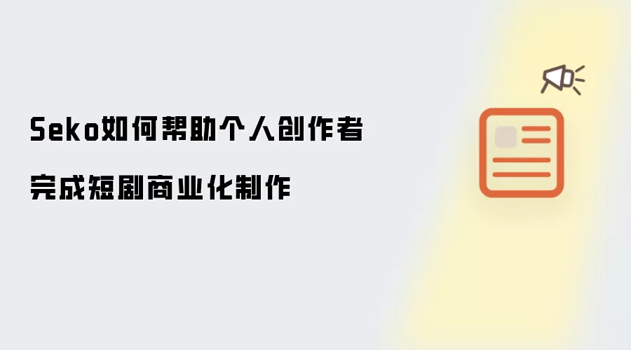 Seko如何帮助个人创作者完成短剧商业化制作