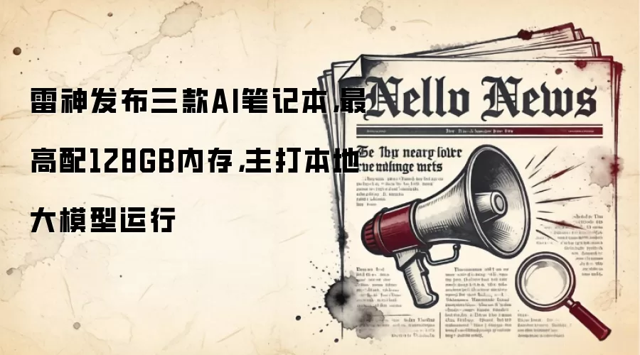 雷神发布三款AI笔记本，最高配128GB内存，主打本地大模型运行