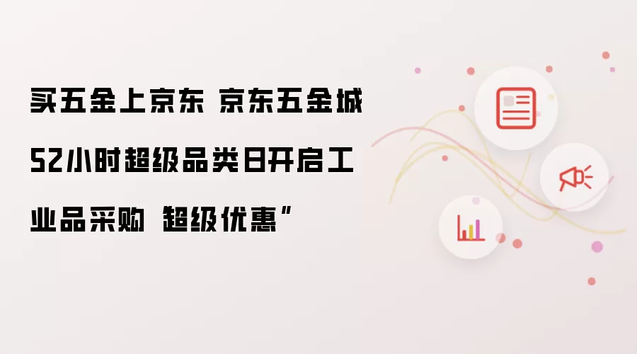 买五金上京东 京东五金城52小时超级品类日开启工业品采购“超级优惠”