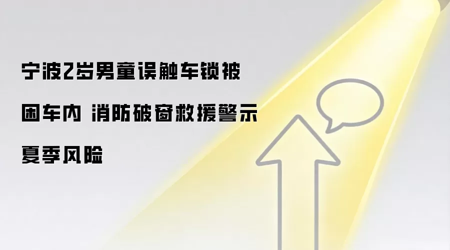 宁波2岁男童误触车锁被困车内 消防破窗救援警示夏季风险