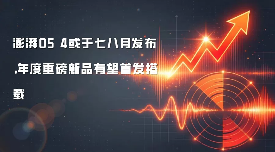 澎湃OS 4或于七八月发布，年度重磅新品有望首发搭载