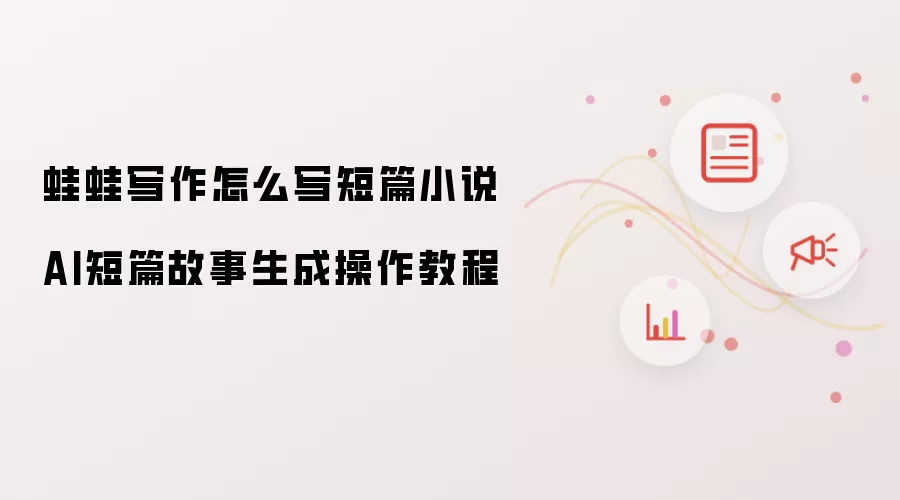 蛙蛙写作怎么写短篇小说 AI短篇故事生成操作教程
