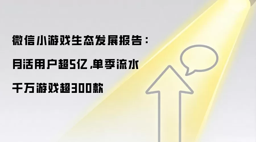 微信小游戏生态发展报告：月活用户超5亿，单季流水千万游戏超300款