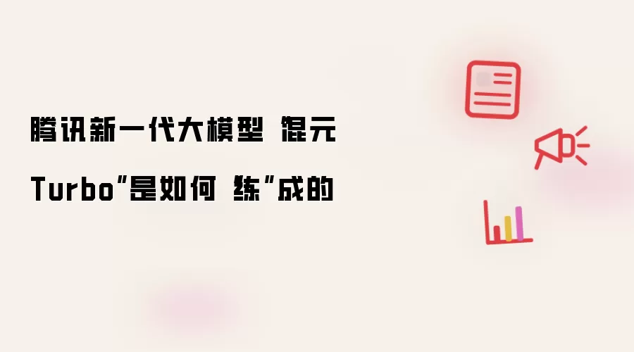 腾讯新一代大模型“混元 Turbo”是如何“练”成的