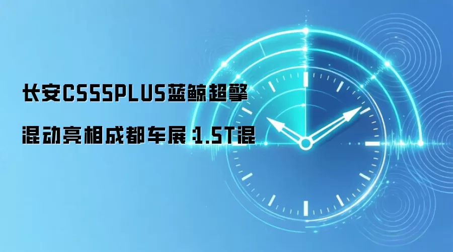 长安CS55PLUS蓝鲸超擎混动亮相成都车展：1.5T混
