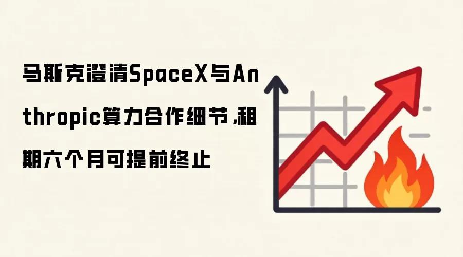 马斯克澄清SpaceX与Anthropic算力合作细节，租期六个月可提前终止