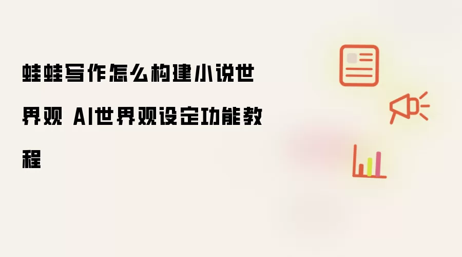 蛙蛙写作怎么构建小说世界观 AI世界观设定功能教程
