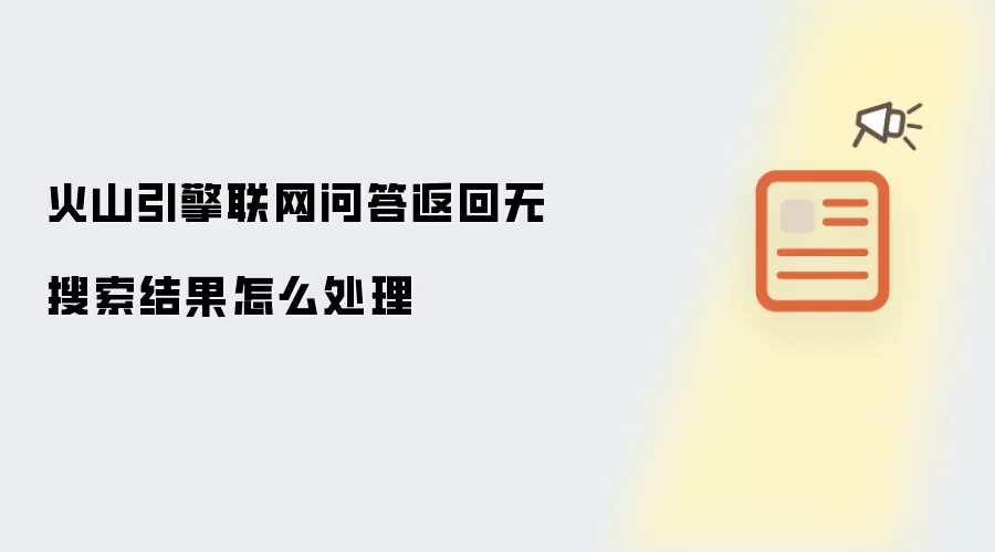 火山引擎联网问答返回无搜索结果怎么处理