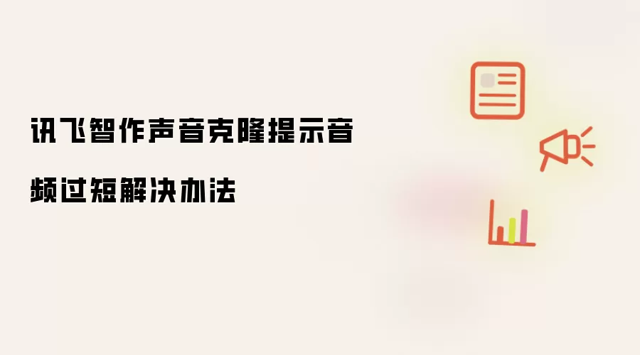 讯飞智作声音克隆提示音频过短解决办法