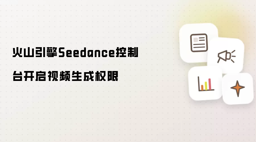 火山引擎Seedance控制台开启视频生成权限