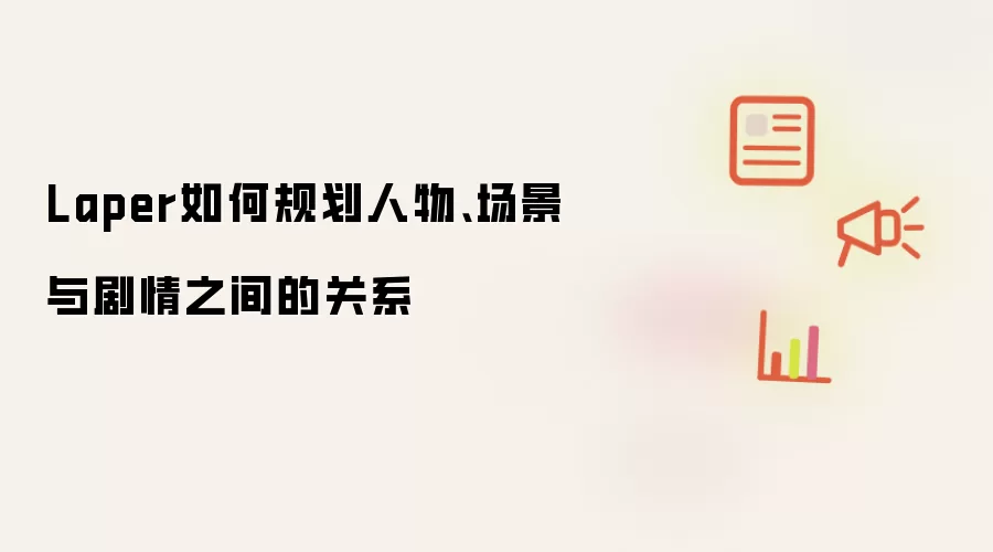 Laper如何规划人物、场景与剧情之间的关系