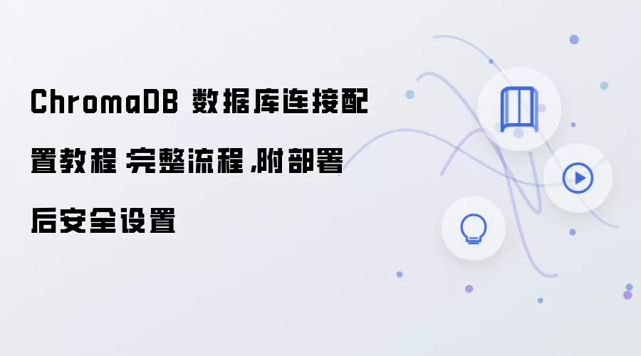 ChromaDB 数据库连接配置教程：完整流程，附部署后安全设置