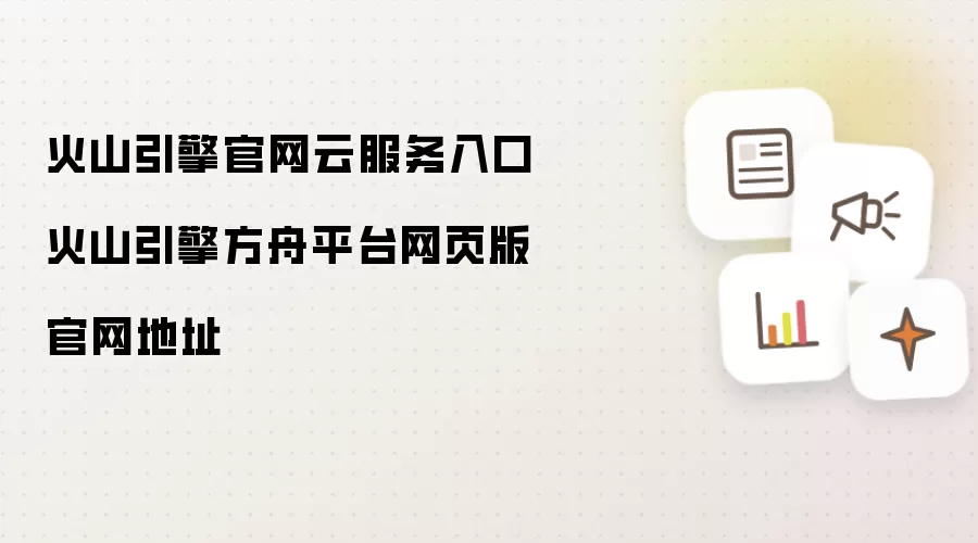 火山引擎官网云服务入口 火山引擎方舟平台网页版官网地址