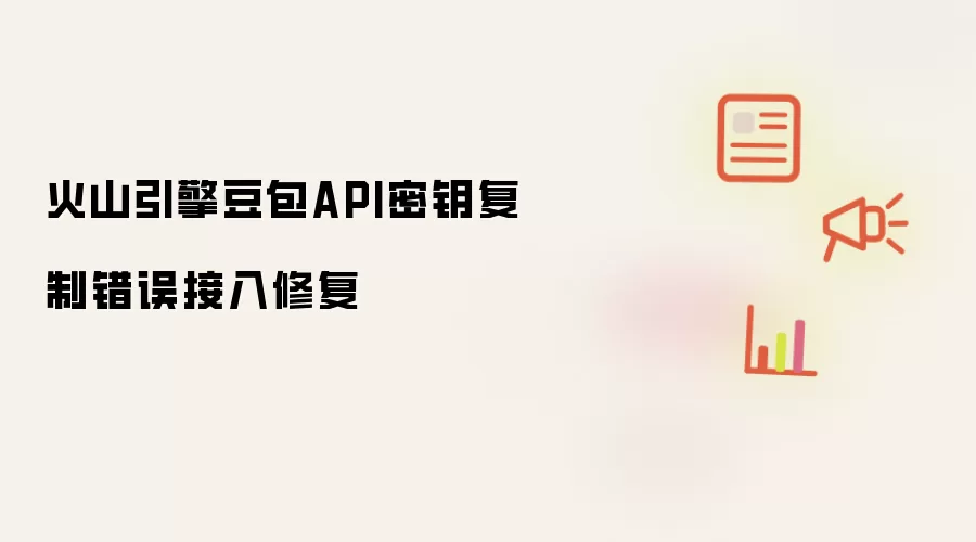 火山引擎豆包API密钥复制错误接入修复