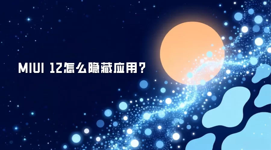 MIUI 12怎么隐藏应用?