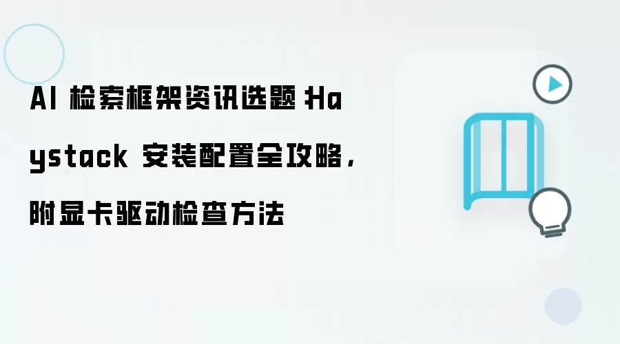 AI 检索框架资讯选题：Haystack 安装配置全攻略，附显卡驱动检查方法