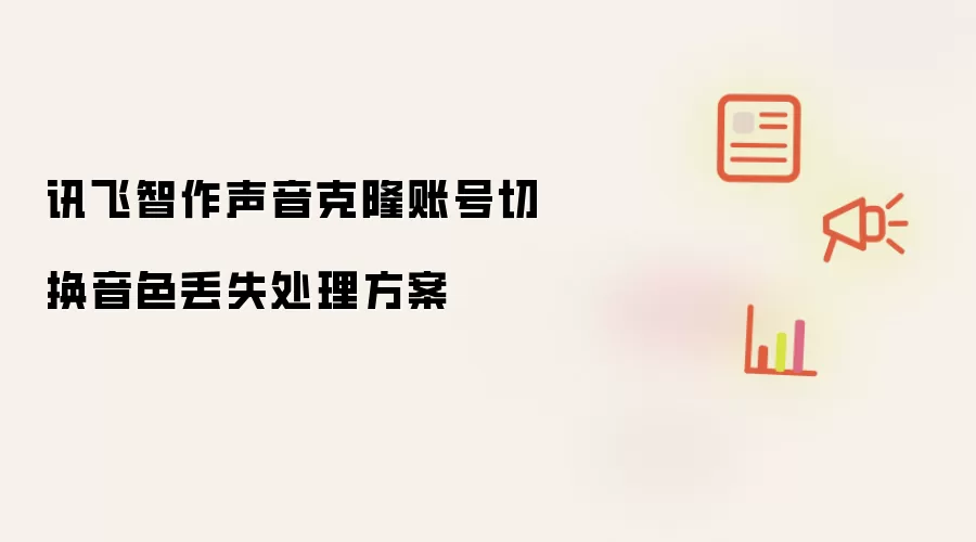 讯飞智作声音克隆账号切换音色丢失处理方案