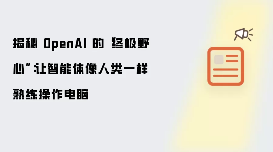 揭秘 OpenAI 的“终极野心”：让智能体像人类一样熟练操作电脑