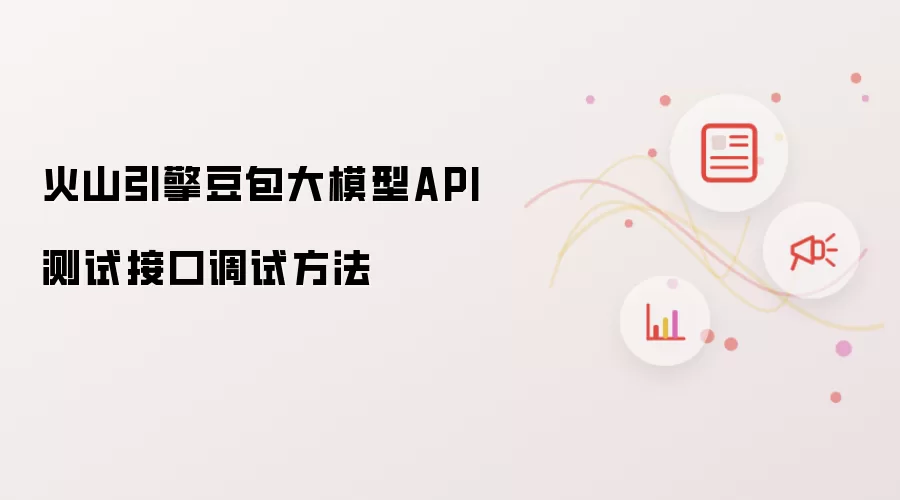 火山引擎豆包大模型API测试接口调试方法