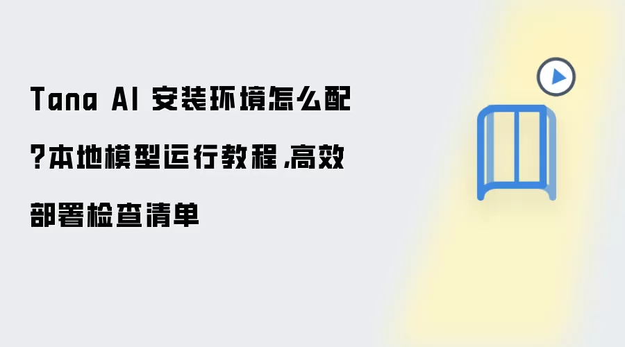 Tana AI 安装环境怎么配？本地模型运行教程，高效部署检查清单