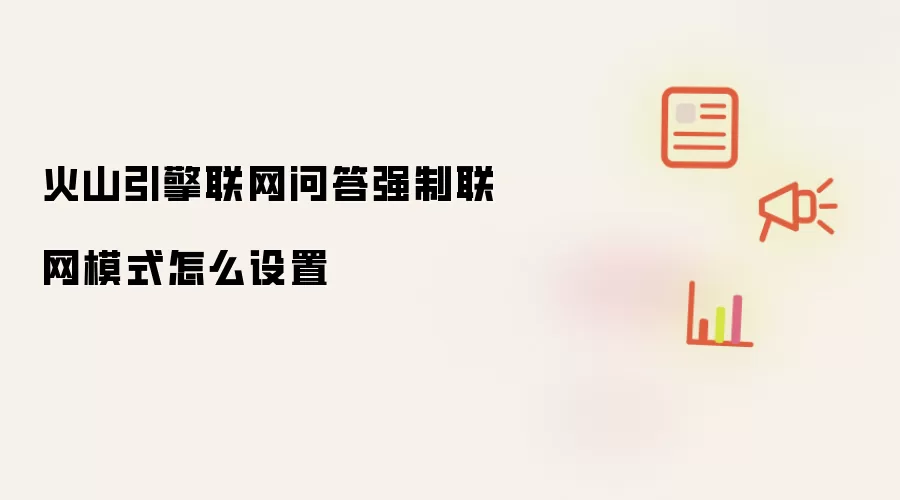 火山引擎联网问答强制联网模式怎么设置