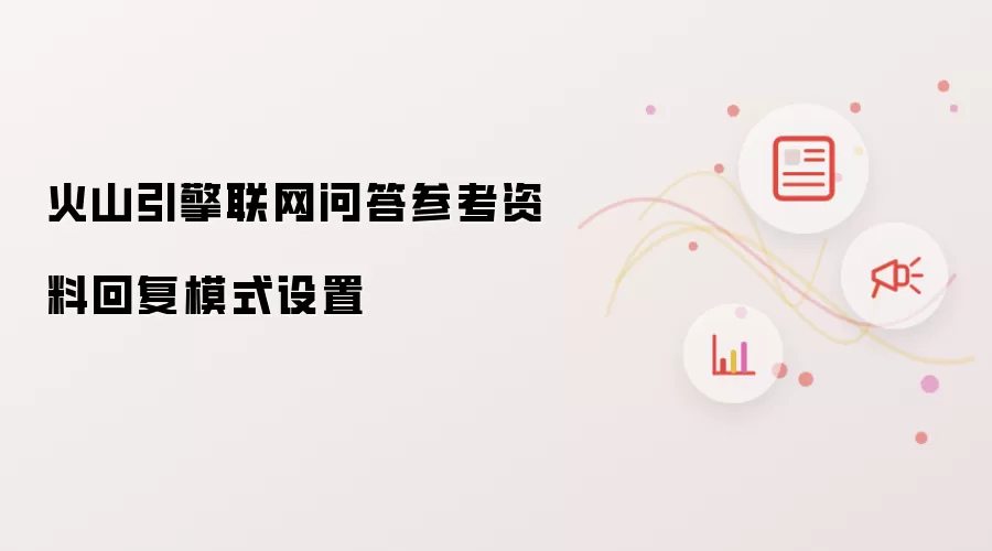 火山引擎联网问答参考资料回复模式设置