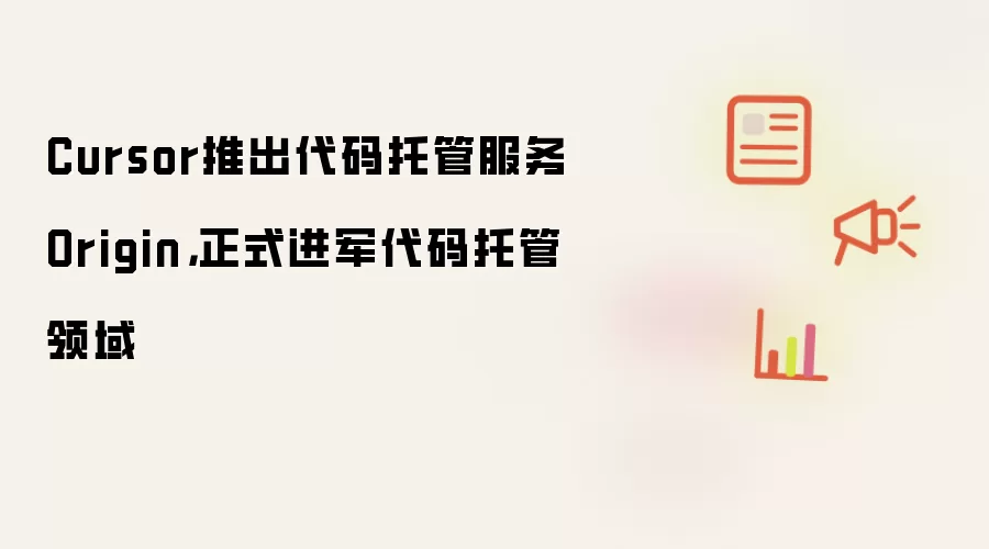 Cursor推出代码托管服务Origin，正式进军代码托管领域