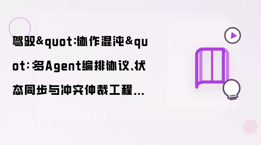 驾驭"协作混沌"：多Agent编排协议、状态同步与冲突仲裁工程实战