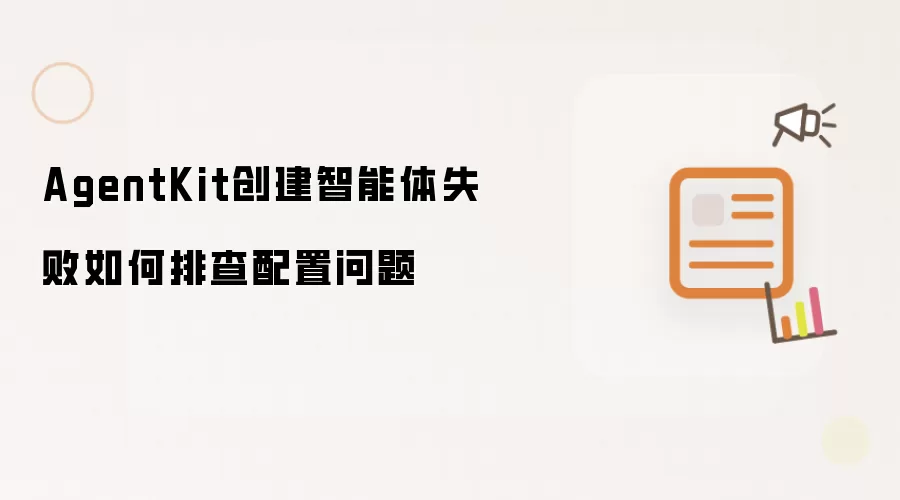 AgentKit创建智能体失败如何排查配置问题