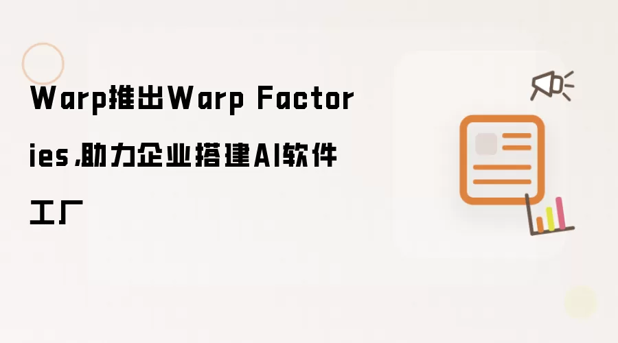 Warp推出Warp Factories，助力企业搭建AI软件工厂