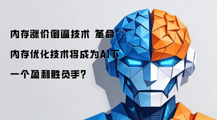 内存涨价倒逼技术“革命”：内存优化技术将成为AI下一个盈利胜负手？
