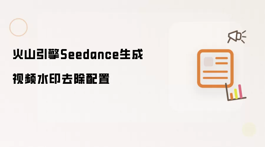 火山引擎Seedance生成视频水印去除配置