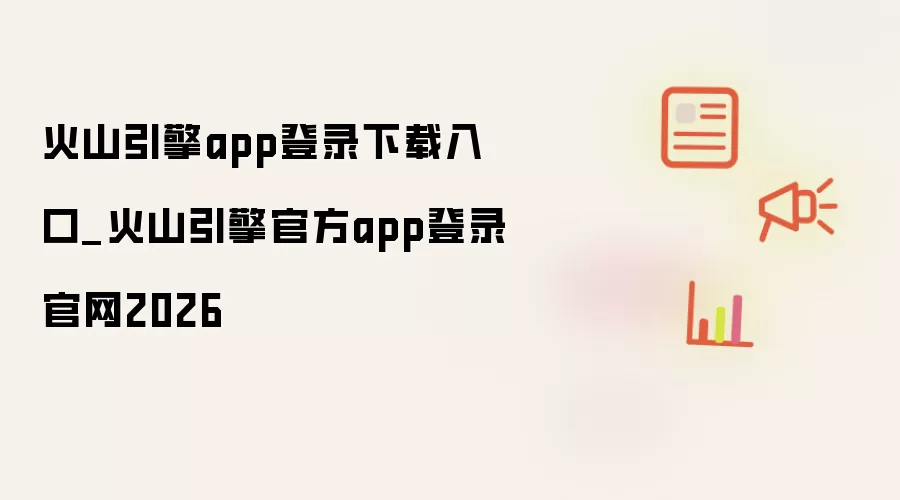 火山引擎app登录下载入口_火山引擎官方app登录官网2026