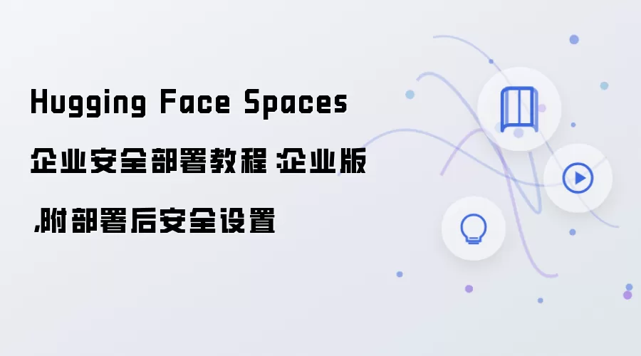 Hugging Face Spaces 企业安全部署教程：企业版，附部署后安全设置