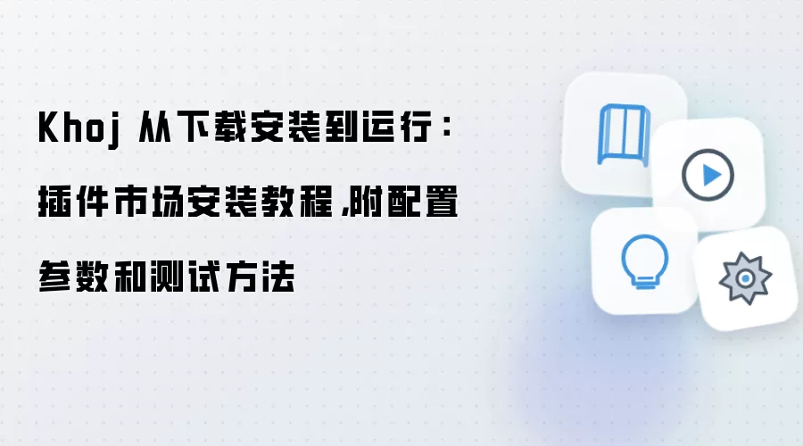 Khoj 从下载安装到运行：插件市场安装教程，附配置参数和测试方法