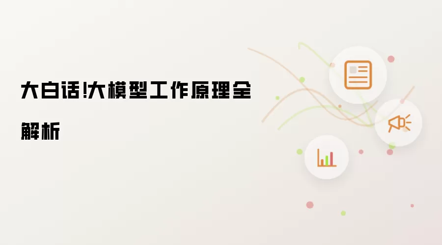 大白话！大模型工作原理全解析